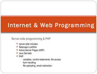 Server-side programming & PHP
 server-side includes
 Netscape LiveWire
 Active Server Pages (ASP)
 Java Servlets
 PHP
− variables, control statements, file access
− form handling
− file uploading, email redirection
Internet & Web Programming
 