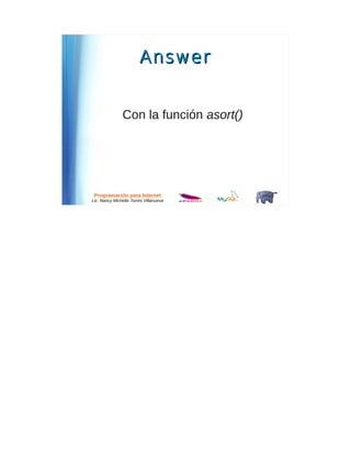 Answer


               Con la función asort()




 Programación para Internet
Lic. Nancy Michelle Torres Villanueva
 