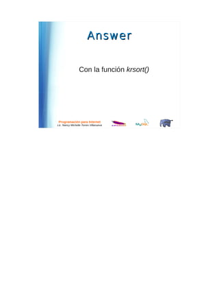 Answer


                 Con la función krsort()




 Programación para Internet
Lic. Nancy Michelle Torres Villanueva
 