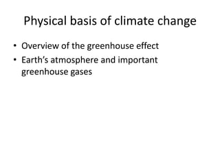 Physical basis of climate change
• Overview of the greenhouse effect
• Earth’s atmosphere and important
  greenhouse gases
 