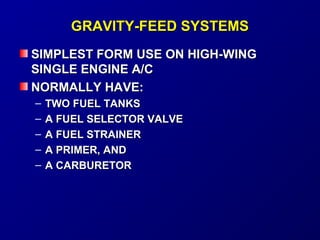 GGRRAAVVIITTYY--FFEEEEDD SSYYSSTTEEMMSS 
SSIIMMPPLLEESSTT FFOORRMM UUSSEE OONN HHIIGGHH--WWIINNGG 
SSIINNGGLLEE EENNGGIINNEE AA//CC 
NNOORRMMAALLLLYY HHAAVVEE:: 
– TTWWOO FFUUEELL TTAANNKKSS 
– AA FFUUEELL SSEELLEECCTTOORR VVAALLVVEE 
– AA FFUUEELL SSTTRRAAIINNEERR 
– AA PPRRIIMMEERR,, AANNDD 
– AA CCAARRBBUURREETTOORR 
 