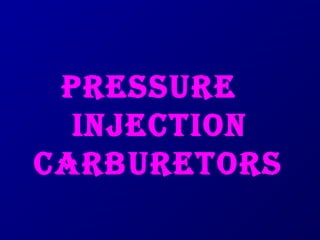 PRESSURE 
INJECTION 
CARBURETORS 
 