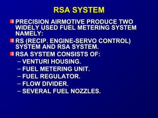 RRSSAA SSYYSSTTEEMM 
PPRREECCIISSIIOONN AAIIRRMMOOTTIIVVEE PPRROODDUUCCEE TTWWOO 
WWIIDDEELLYY UUSSEEDD FFUUEELL MMEETTEERRIINNGG SSYYSSTTEEMM 
NNAAMMEELLYY:: 
RRSS ((RREECCIIPP.. EENNGGIINNEE--SSEERRVVOO CCOONNTTRROOLL)) 
SSYYSSTTEEMM AANNDD RRSSAA SSYYSSTTEEMM.. 
RRSSAA SSYYSSTTEEMM CCOONNSSIISSTTSS OOFF:: 
– VVEENNTTUURRII HHOOUUSSIINNGG.. 
– FFUUEELL MMEETTEERRIINNGG UUNNIITT.. 
– FFUUEELL RREEGGUULLAATTOORR.. 
– FFLLOOWW DDIIVVIIDDEERR.. 
– SSEEVVEERRAALL FFUUEELL NNOOZZZZLLEESS.. 
 