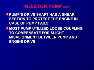 IINNJJEECCTTOORR PPUUMMPP CCOONNTT.. 
PUMP’S DRIVE SSHHAAFFTT HHAASS AA SSHHEEAARR 
SSEECCTTIIOONN TTOO PPRROOTTEECCTT TTHHEE EENNGGIINNEE IINN 
CCAASSEE OOFF PPUUMMPP FFAAIILLSS.. 
MMOOSSTT PPUUMMPP UUTTIILLIIZZEEDD LLOOOOSSEE CCOOUUPPLLIINNGG 
TTOO CCOOMMPPEENNSSAATTEE FFOORR SSLLIIGGHHTT 
MMIISSAALLIIGGNNMMEENNTT BBEETTWWEEEENN PPUUMMPP AANNDD 
EENNGGIINNEE DDRRIIVVEE 
 