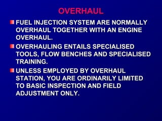 OOVVEERRHHAAUULL 
FFUUEELL IINNJJEECCTTIIOONN SSYYSSTTEEMM AARREE NNOORRMMAALLLLYY 
OOVVEERRHHAAUULL TTOOGGEETTHHEERR WWIITTHH AANN EENNGGIINNEE 
OOVVEERRHHAAUULL.. 
OOVVEERRHHAAUULLIINNGG EENNTTAAIILLSS SSPPEECCIIAALLIISSEEDD 
TTOOOOLLSS,, FFLLOOWW BBEENNCCHHEESS AANNDD SSPPEECCIIAALLIISSEEDD 
TTRRAAIINNIINNGG.. 
UUNNLLEESSSS EEMMPPLLOOYYEEDD BBYY OOVVEERRHHAAUULL 
SSTTAATTIIOONN,, YYOOUU AARREE OORRDDIINNAARRIILLYY LLIIMMIITTEEDD 
TTOO BBAASSIICC IINNSSPPEECCTTIIOONN AANNDD FFIIEELLDD 
AADDJJUUSSTTMMEENNTT OONNLLYY.. 
 
