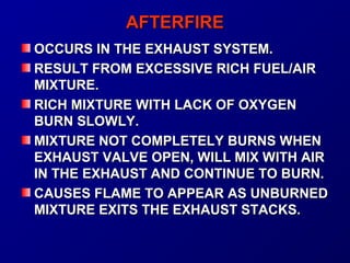 AAFFTTEERRFFIIRREE 
OOCCCCUURRSS IINN TTHHEE EEXXHHAAUUSSTT SSYYSSTTEEMM.. 
RREESSUULLTT FFRROOMM EEXXCCEESSSSIIVVEE RRIICCHH FFUUEELL//AAIIRR 
MMIIXXTTUURREE.. 
RRIICCHH MMIIXXTTUURREE WWIITTHH LLAACCKK OOFF OOXXYYGGEENN 
BBUURRNN SSLLOOWWLLYY.. 
MMIIXXTTUURREE NNOOTT CCOOMMPPLLEETTEELLYY BBUURRNNSS WWHHEENN 
EEXXHHAAUUSSTT VVAALLVVEE OOPPEENN,, WWIILLLL MMIIXX WWIITTHH AAIIRR 
IINN TTHHEE EEXXHHAAUUSSTT AANNDD CCOONNTTIINNUUEE TTOO BBUURRNN.. 
CCAAUUSSEESS FFLLAAMMEE TTOO AAPPPPEEAARR AASS UUNNBBUURRNNEEDD 
MMIIXXTTUURREE EEXXIITTSS TTHHEE EEXXHHAAUUSSTT SSTTAACCKKSS.. 
 