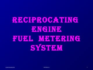 RECIPROCATING 
ENGINE 
FUEL METERING 
SYSTEM 
LOW SD/JUN 2010 PISTON 2-3 1 
 