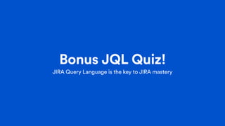 Bonus JQL Quiz!
JIRA Query Language is the key to JIRA mastery
 