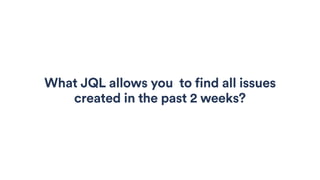 What JQL allows you to find all issues
created in the past 2 weeks?
 