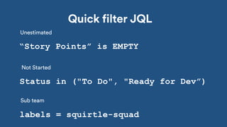 “Story Points” is EMPTY
Status in ("To Do", "Ready for Dev”)
labels = squirtle-squad
Quick filter JQL
Unestimated
Not Started
Sub team
 