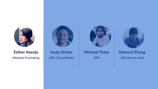 Esther Asenjo
Atlassian Purchasing
Andy Drizen
JIRA Cloud Mobile
Michael Tokar
JIRA
Edward Zhang
JIRA Service Desk
 