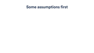 Some assumptions first
 