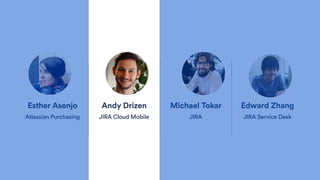 Esther Asenjo
Atlassian Purchasing
Andy Drizen
JIRA Cloud Mobile
Michael Tokar
JIRA
Edward Zhang
JIRA Service Desk
 