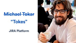 Michael Tokar
JIRA Platform
“Tokes”
 