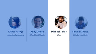 Esther Asenjo
Atlassian Purchasing
Andy Drizen
JIRA Cloud Mobile
Michael Tokar
JIRA
Edward Zhang
JIRA Service Desk
 