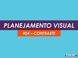 O propósito básico do
contraste é criar interesse
sobre um layout e organizar
as informações.
Evite contrastar cores
parecidas como o preto e o
marrom, linhas finas com
linhas mais grossas.
CONTRASTE
 