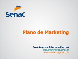 Eros Augusto Asturiano Martins 
eros.amartins@sp.senac.br 
erosasturiano@gmail.com 
Plano de Marketing  