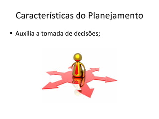 Características do Planejamento
• Auxilia a tomada de decisões;
 