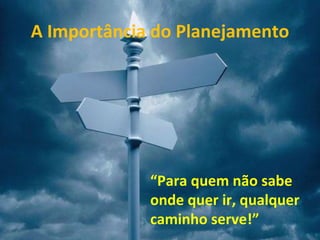 A Importância do Planejamento




             “Para quem não sabe
             onde quer ir, qualquer
             caminho serve!”
 