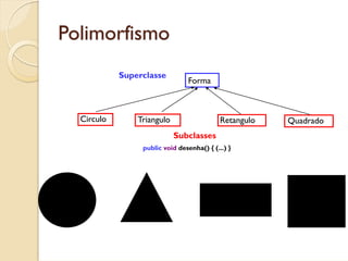 Polimorfismo
            Superclasse
                                Forma



  Circulo       Triangulo                   Retangulo   Quadrado
                            Subclasses
                 public void desenha() { (...) }
 