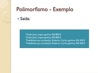 Polimorfismo - Exemplo
 Saída:


    Chefe: Joao Lopes ganhou R$ 800.0
    Chefe: Joao Lopes ganhou R$ 800.0
    Trabalhado por produção: Roberto Carlos ganhou R$ 500.0
    Trabalhado por produção: Roberto Carlos ganhou R$ 500.0
 