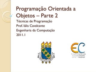 Programação Orientada a
Objetos – Parte 2
Técnicas de Programação
Prof. Iális Cavalcante
Engenharia da Computação
2011.1
 