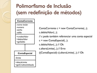 Polimorfismo de Inclusão
 (sem redefinição de métodos)
  ContaCorrente
 -nome titular
 -numero
                       Cont...