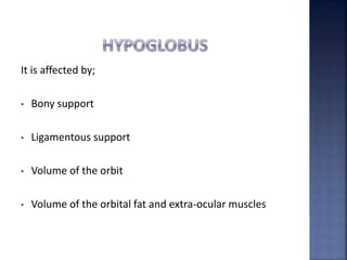 It is affected by;
• Bony support
• Ligamentous support
• Volume of the orbit
• Volume of the orbital fat and extra-ocular muscles
 