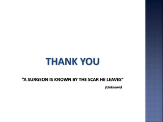THANK YOU
“A SURGEON IS KNOWN BY THE SCAR HE LEAVES”
(Unknown)
 