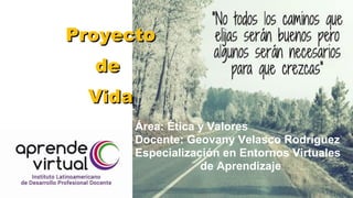 Área: Ética y Valores
Docente: Geovany Velasco Rodríguez
Especialización en Entornos Virtuales
de Aprendizaje
ProyectoProyecto
dede
VidaVida
 