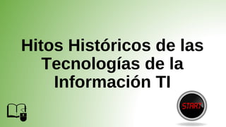 Hitos Históricos de las
Tecnologías de la
Información TI
 