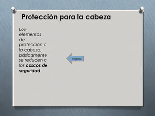 Protección para la cabeza
Los
elementos
de
protección a
la cabeza,
básicamente
se reducen a
los cascos de
seguridad
Regreso
 
