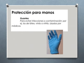 Protección para manos
Guantes
Para evitar infecciones o contaminación: por
ej. los de látex, vinilo o nitrilo. Usados por
médicos.
 