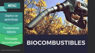 STARTUP X 1
Principales
biocombustibles
Fundamentos
básicos
Objetivo de
aprendizaje
MENÚ
Haz clic en los botones para iniciar
 