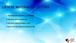 LISTA DE MATERIAL DE LECTURA
1. http://julioprofe.net/courses_group/algebra/
2. http://www.algebra.jcbmat.com/
3. http://www.vitutor.com/ab/p/a_3.html
4. http://ponce.inter.edu/cremc/polinomio1.htm
 