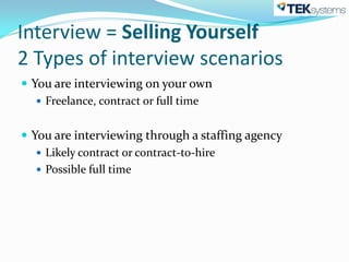 Interview = Selling Yourself
2 Types of interview scenarios
 You are interviewing on your own
    Freelance, contract or full time


 You are interviewing through a staffing agency
    Likely contract or contract-to-hire
    Possible full time
 