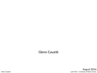 Glenn Cavarlé Lab-STICC - University of Brest, France
August 2016
Glenn Cavarlé
 