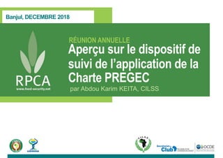 Banjul, DECEMBRE 2018
RÉUNION ANNUELLE
par Abdou Karim KEITA, CILSS
Aperçu sur le dispositif de
suivi de l’application de la
Charte PREGEC
 