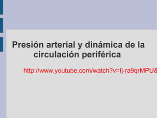 Presión arterial y dinámica de la 
circulación periférica 
http://www.youtube.com/watch?v=Ij-ra9qrMPU& 