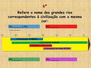 6ª
Refere o nome dos grandes rios
correspondentes à civilização com a mesma
cor:
Rio ______ e Rio
________
Rio ______
Rio ______
Rio ______
 
