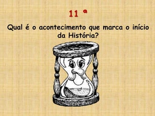 11 ª
Qual é o acontecimento que marca o início
da História?
 