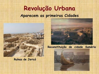 Revolução Urbana
Ruínas de Jericó
Reconstituição de cidade Suméria
Aparecem as primeiras Cidades
 