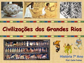 Civilizações dos Grandes Rios
História 7º Ano
Prof. Carla Freitas
 