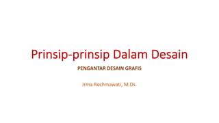 Prinsip-prinsip Dalam Desain
PENGANTAR DESAIN GRAFIS
Irma Rochmawati, M.Ds.
 