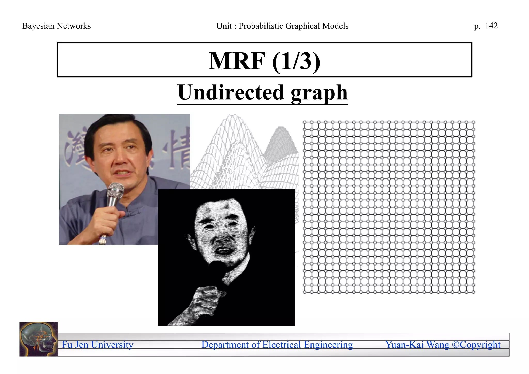 Bayesian Networks                 Unit : Probabilistic Graphical Models                     p. 142



                                MRF (1/3)
                             Undirected graph




         Fu Jen University     Department of Electrical Engineering       Yuan-Kai Wang Copyright
 
