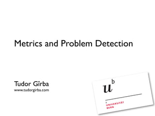 Metrics and Problem Detection



Tudor Gîrba
www.tudorgirba.com
 