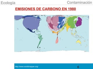 Ecología                             Contaminación
       EMISIONES DE CARBONO EN 1980




       http://www.worldmapper.org/
                                          6
 