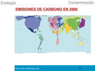 Ecología                             Contaminación
       EMISIONES DE CARBONO EN 2000




       http://www.worldmapper.org/
                                          7
 