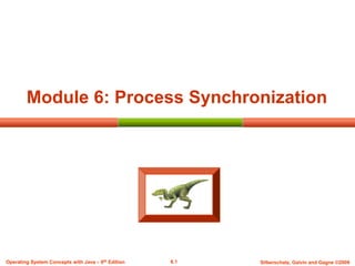 6.1 Silberschatz, Galvin and Gagne ©2009
Operating System Concepts with Java – 8th Edition
Module 6: Process Synchronization
 