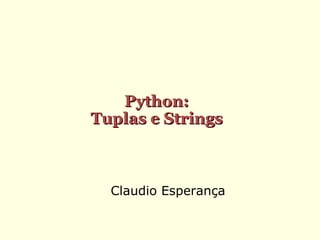 Python:
Tuplas e Strings

Claudio Esperança

 